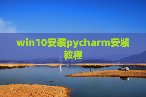 win10安装pycharm安装教程 win10安装pycharm安装教程